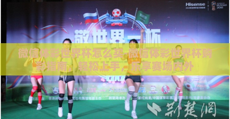 微信体彩世界杯怎么买-微信体彩世界杯购彩指南,轻松上手,乐享赛场内外 微信体彩世界杯怎么买-微信体彩世界杯购彩指南,轻松上手,乐享赛场内外
