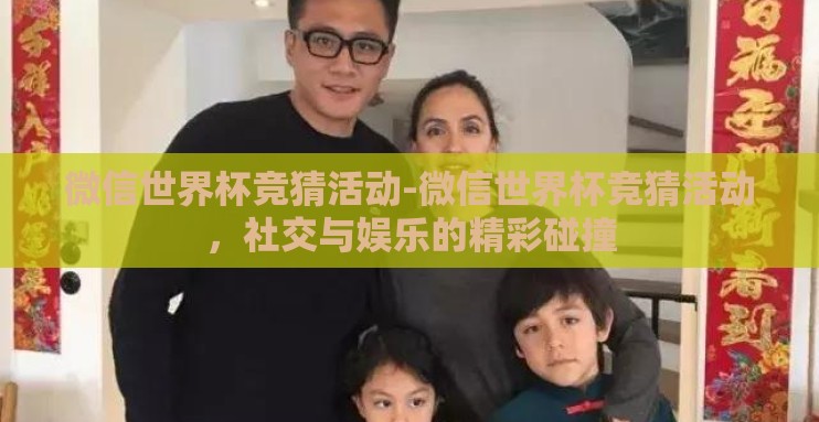 微信世界杯竞猜活动-微信世界杯竞猜活动，社交与娱乐的精彩碰撞