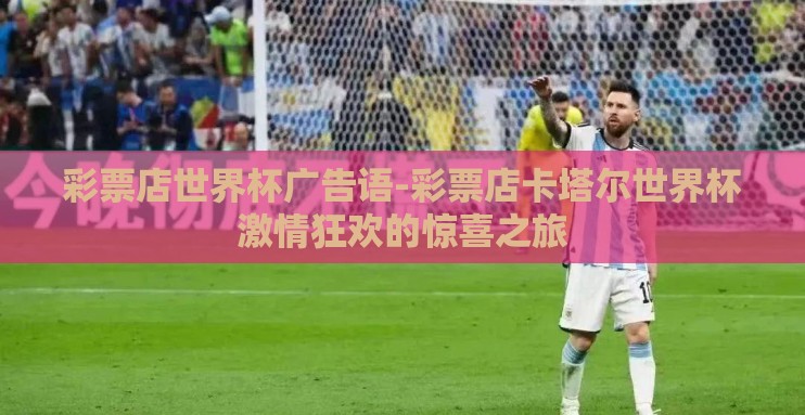 彩票店世界杯广告语-彩票店卡塔尔世界杯激情狂欢的惊喜之旅 彩票店世界杯广告语-彩票店卡塔尔世界杯激情狂欢的惊喜之旅