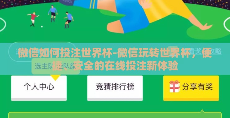 微信如何投注世界杯-微信玩转世界杯,便捷、安全的在线投注新体验 微信如何投注世界杯-微信玩转世界杯,便捷、安全的在线投注新体验