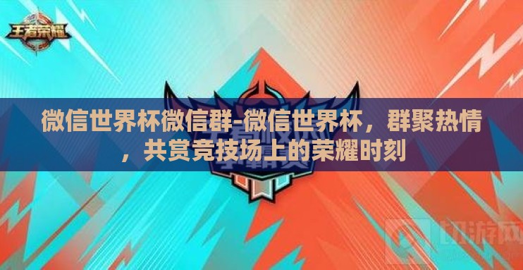 微信世界杯微信群-微信世界杯,群聚热情,共赏竞技场上的荣耀时刻 微信世界杯微信群-微信世界杯,群聚热情,共赏竞技场上的荣耀时刻