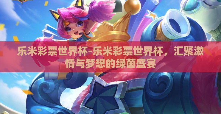 乐米彩票世界杯-乐米彩票世界杯,汇聚激情与梦想的绿茵盛宴 乐米彩票世界杯-乐米彩票世界杯,汇聚激情与梦想的绿茵盛宴