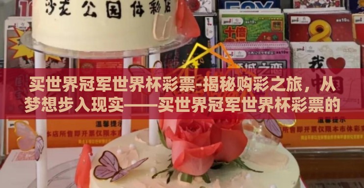 买世界冠军世界杯彩票-揭秘购彩之旅,从梦想步入现实——买世界冠军世界杯彩票的奇妙旅程 买世界冠军世界杯彩票-揭秘购彩之旅,从梦想步入现实——买世界冠军世界杯彩票的奇妙旅程
