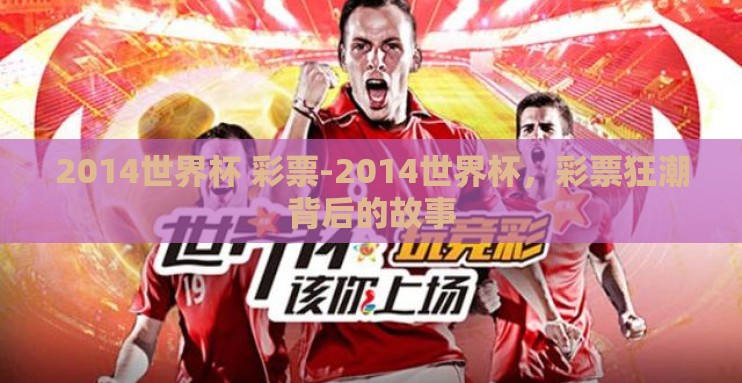 2014世界杯 彩票-2014世界杯,彩票狂潮背后的故事 2014世界杯 彩票-2014世界杯,彩票狂潮背后的故事