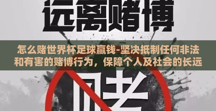 怎么赌世界杯足球赢钱-坚决抵制任何非法和有害的赌博行为,保障个人及社会的长远福祉 怎么赌世界杯足球赢钱-坚决抵制任何非法和有害的赌博行为,保障个人及社会的长远福祉