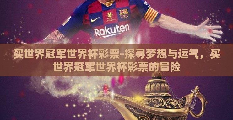 买世界冠军世界杯彩票-探寻梦想与运气,买世界冠军世界杯彩票的冒险 买世界冠军世界杯彩票-探寻梦想与运气,买世界冠军世界杯彩票的冒险