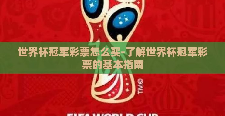 世界杯冠军彩票怎么买-了解世界杯冠军彩票的基本指南 世界杯冠军彩票怎么买-了解世界杯冠军彩票的基本指南