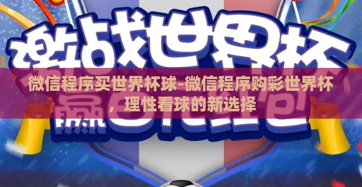 微信程序买世界杯球-微信程序购彩世界杯,理性看球的新选择 微信程序买世界杯球-微信程序购彩世界杯,理性看球的新选择