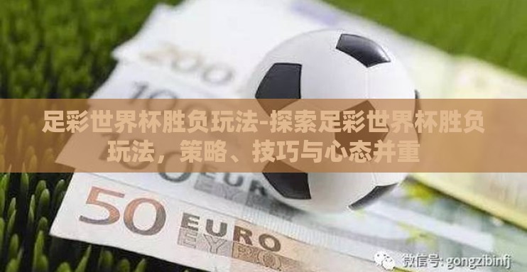 足彩世界杯胜负玩法-探索足彩世界杯胜负玩法,策略、技巧与心态并重 足彩世界杯胜负玩法-探索足彩世界杯胜负玩法,策略、技巧与心态并重