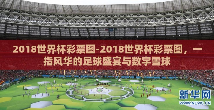 2018世界杯彩票图-2018世界杯彩票图，一指风华的足球盛宴与数字雪球