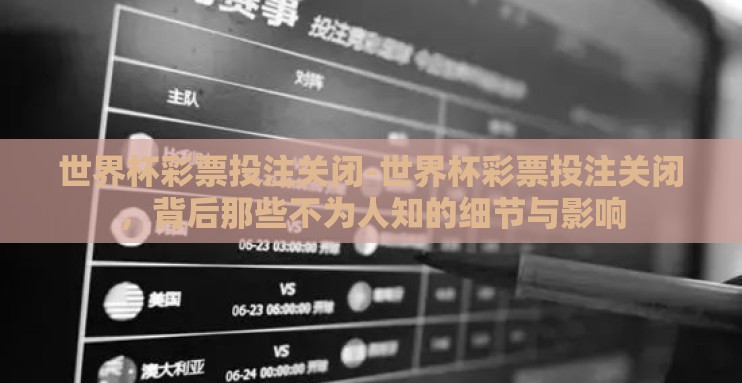世界杯彩票投注关闭-世界杯彩票投注关闭，背后那些不为人知的细节与影响