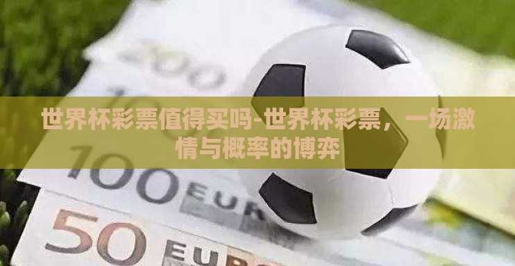 世界杯彩票值得买吗-世界杯彩票,一场激情与概率的博弈 世界杯彩票值得买吗-世界杯彩票,一场激情与概率的博弈