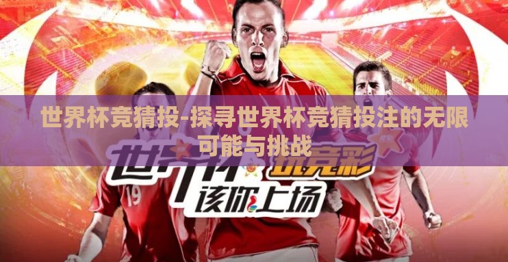 世界杯竞猜投-探寻世界杯竞猜投注的无限可能与挑战
