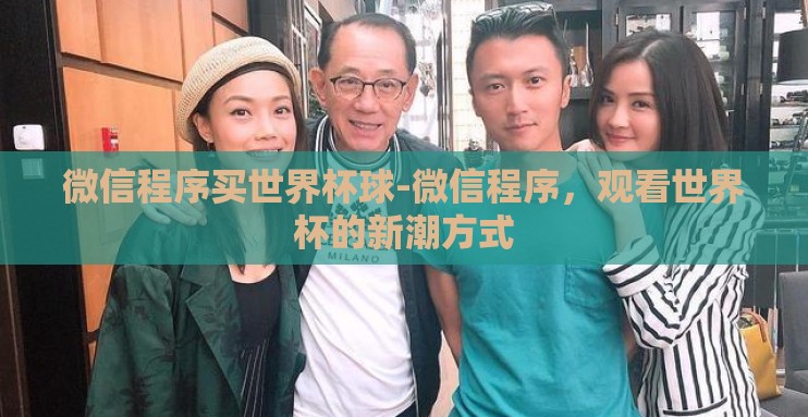 微信程序买世界杯球-微信程序，观看世界杯的新潮方式