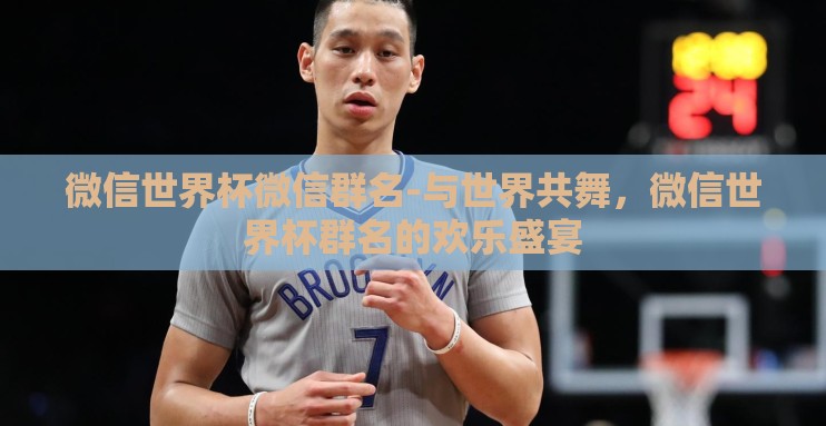 微信世界杯微信群名-与世界共舞，微信世界杯群名的欢乐盛宴