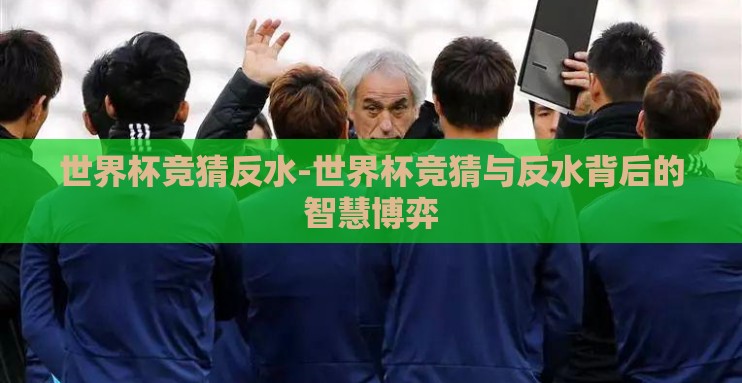 世界杯竞猜反水-世界杯竞猜与反水背后的智慧博弈 世界杯竞猜反水-世界杯竞猜与反水背后的智慧博弈