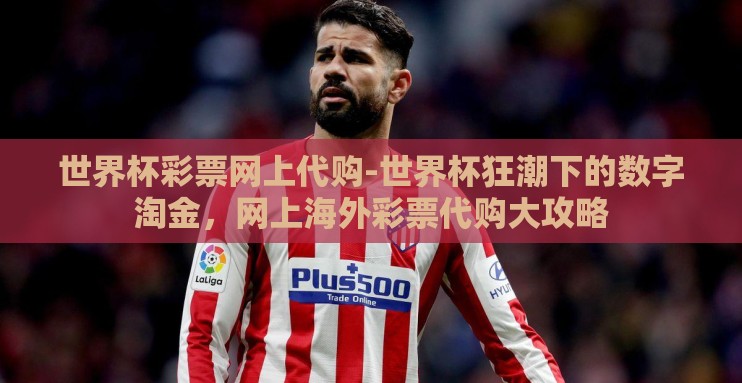 世界杯彩票网上代购-世界杯狂潮下的数字淘金，网上海外彩票代购大攻略
