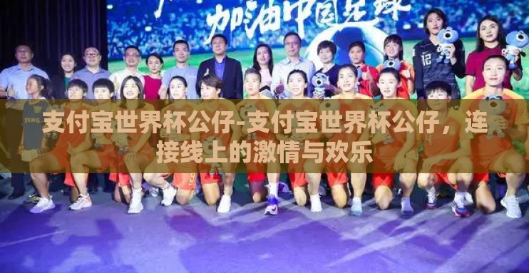 支付宝世界杯公仔-支付宝世界杯公仔，连接线上的激情与欢乐