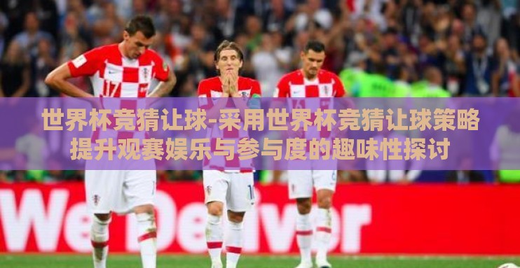 世界杯竞猜让球-采用世界杯竞猜让球策略提升观赛娱乐与参与度的趣味性探讨