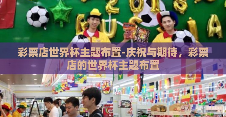 彩票店世界杯主题布置-庆祝与期待,彩票店的世界杯主题布置 彩票店世界杯主题布置-庆祝与期待,彩票店的世界杯主题布置