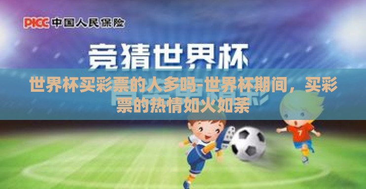 世界杯买彩票的人多吗-世界杯期间,买彩票的热情如火如荼 世界杯买彩票的人多吗-世界杯期间,买彩票的热情如火如荼