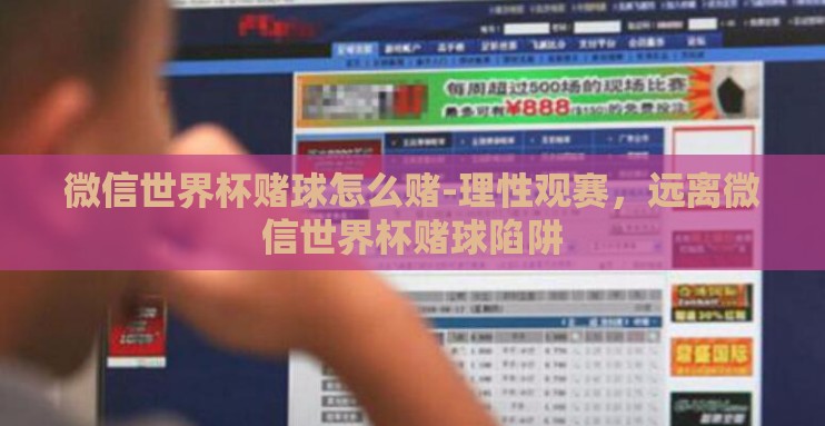 微信世界杯赌球怎么赌-理性观赛,远离微信世界杯赌球陷阱 微信世界杯赌球怎么赌-理性观赛,远离微信世界杯赌球陷阱