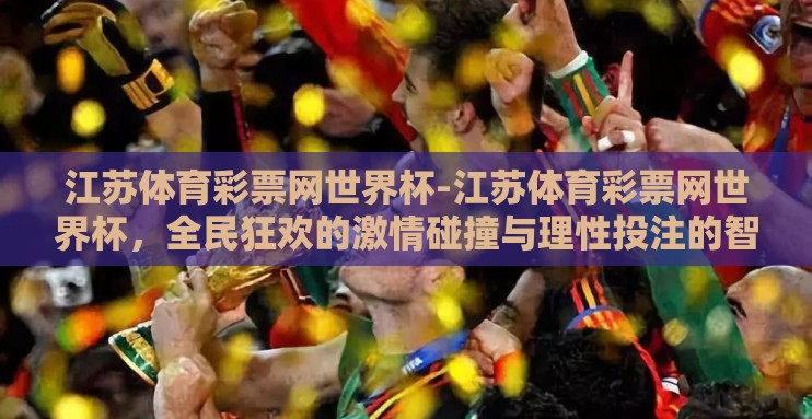 江苏体育彩票网世界杯-江苏体育彩票网世界杯，全民狂欢的激情碰撞与理性投注的智慧选择