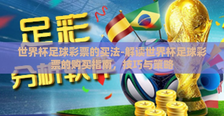 世界杯足球彩票的买法-解读世界杯足球彩票的购买指南，技巧与策略