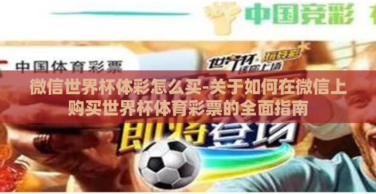 微信世界杯体彩怎么买-关于如何在微信上购买世界杯体育彩票的全面指南 微信世界杯体彩怎么买-关于如何在微信上购买世界杯体育彩票的全面指南
