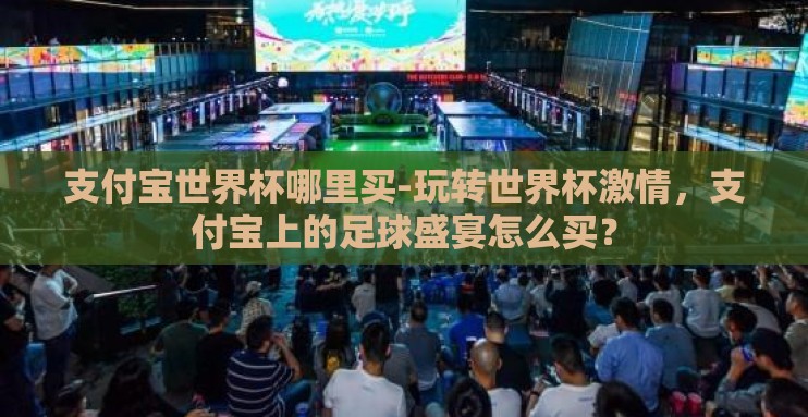 支付宝世界杯哪里买-玩转世界杯激情，支付宝上的足球盛宴怎么买？