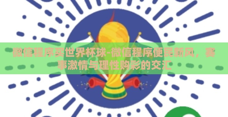 微信程序买世界杯球-微信程序便民新风,赛事激情与理性购彩的交汇 微信程序买世界杯球-微信程序便民新风,赛事激情与理性购彩的交汇
