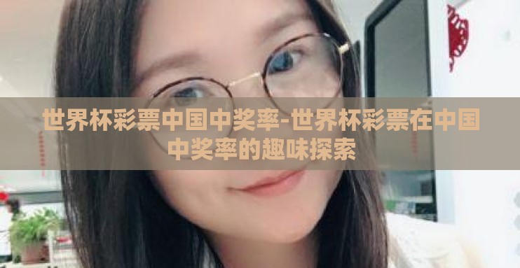 世界杯彩票中国中奖率-世界杯彩票在中国中奖率的趣味探索
