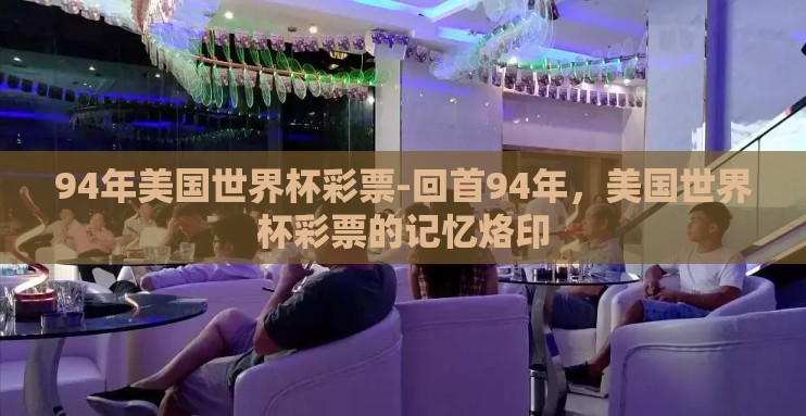 94年美国世界杯彩票-回首94年,美国世界杯彩票的记忆烙印 94年美国世界杯彩票-回首94年,美国世界杯彩票的记忆烙印