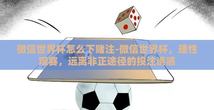 微信世界杯怎么下赌注-微信世界杯,理性观赛,远离非正途径的投注诱惑 微信世界杯怎么下赌注-微信世界杯,理性观赛,远离非正途径的投注诱惑