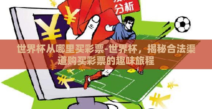 世界杯从哪里买彩票-世界杯,揭秘合法渠道购买彩票的趣味旅程 世界杯从哪里买彩票-世界杯,揭秘合法渠道购买彩票的趣味旅程