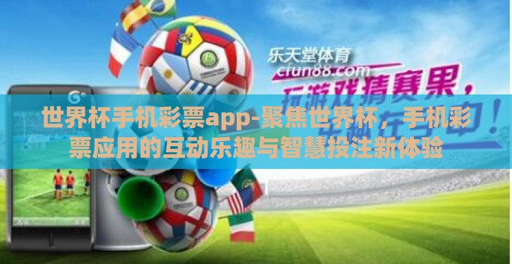 世界杯手机彩票app-聚焦世界杯,手机彩票应用的互动乐趣与智慧投注新体验 世界杯手机彩票app-聚焦世界杯,手机彩票应用的互动乐趣与智慧投注新体验