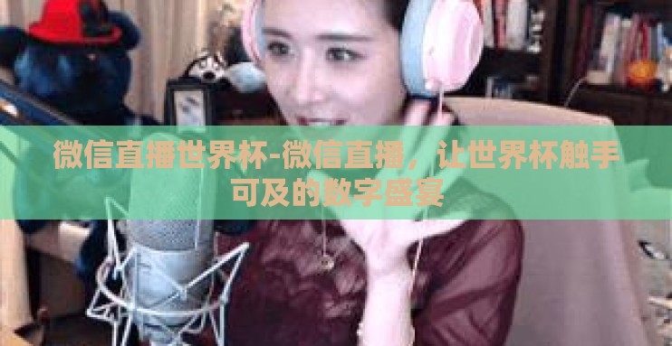 微信直播世界杯-微信直播,让世界杯触手可及的数字盛宴 微信直播世界杯-微信直播,让世界杯触手可及的数字盛宴