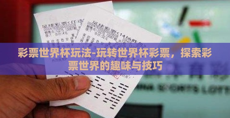 彩票世界杯玩法-玩转世界杯彩票,探索彩票世界的趣味与技巧 彩票世界杯玩法-玩转世界杯彩票,探索彩票世界的趣味与技巧