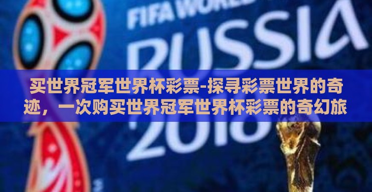 买世界冠军世界杯彩票-探寻彩票世界的奇迹，一次购买世界冠军世界杯彩票的奇幻旅程