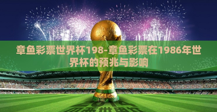 章鱼彩票世界杯198-章鱼彩票在1986年世界杯的预兆与影响 章鱼彩票世界杯198-章鱼彩票在1986年世界杯的预兆与影响