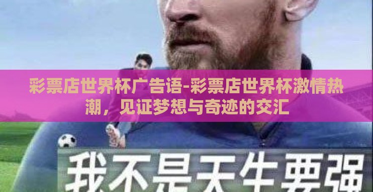 彩票店世界杯广告语-彩票店世界杯激情热潮,见证梦想与奇迹的交汇 彩票店世界杯广告语-彩票店世界杯激情热潮,见证梦想与奇迹的交汇