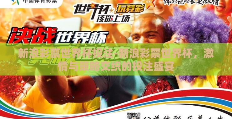 新浪彩票世界杯投注-新浪彩票世界杯,激情与策略交织的投注盛宴 新浪彩票世界杯投注-新浪彩票世界杯,激情与策略交织的投注盛宴