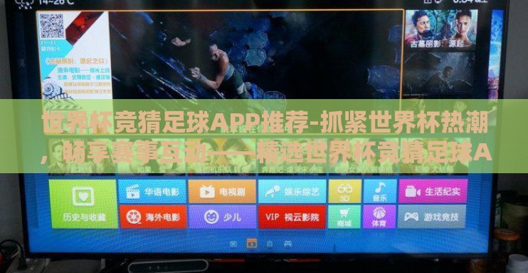 世界杯竞猜足球APP推荐-抓紧世界杯热潮,畅享赛事互动——精选世界杯竞猜足球APP推荐 世界杯竞猜足球APP推荐-抓紧世界杯热潮,畅享赛事互动——精选世界杯竞猜足球APP推荐