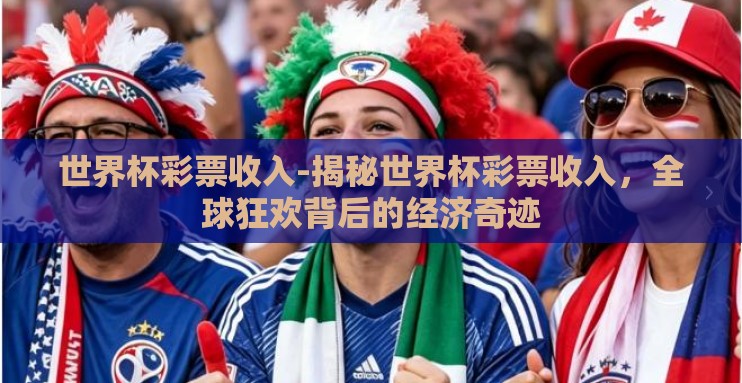 世界杯彩票收入-揭秘世界杯彩票收入，全球狂欢背后的经济奇迹