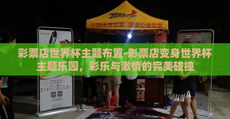 彩票店世界杯主题布置-彩票店变身世界杯主题乐园，彩乐与激情的完美碰撞