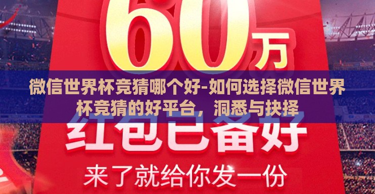 微信世界杯竞猜哪个好-如何选择微信世界杯竞猜的好平台,洞悉与抉择 微信世界杯竞猜哪个好-如何选择微信世界杯竞猜的好平台,洞悉与抉择