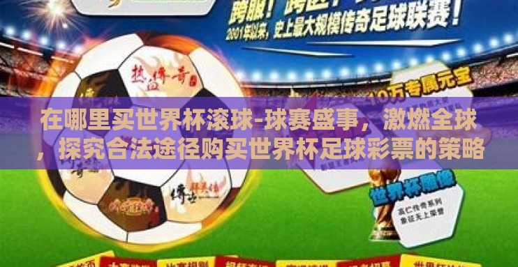 在哪里买世界杯滚球-球赛盛事,激燃全球,探究合法途径购买世界杯足球彩票的策略 在哪里买世界杯滚球-球赛盛事,激燃全球,探究合法途径购买世界杯足球彩票的策略