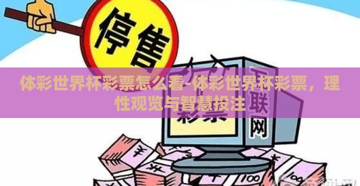 体彩世界杯彩票怎么看-体彩世界杯彩票，理性观览与智慧投注