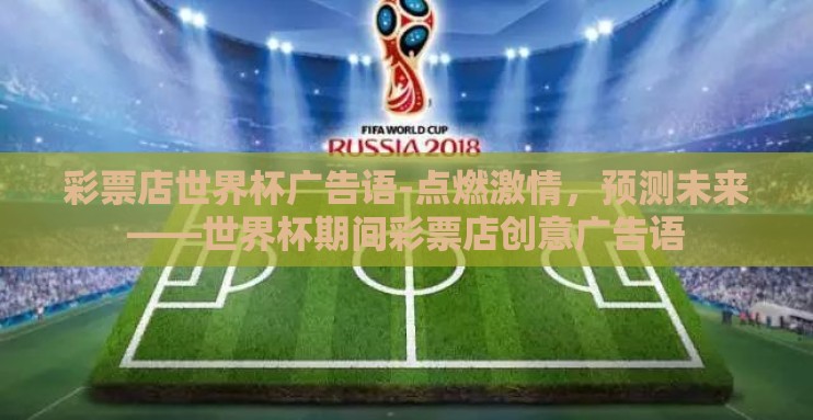 彩票店世界杯广告语-点燃激情,预测未来——世界杯期间彩票店创意广告语 彩票店世界杯广告语-点燃激情,预测未来——世界杯期间彩票店创意广告语