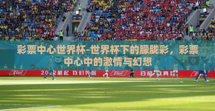 彩票中心世界杯-世界杯下的朦胧彩，彩票中心中的激情与幻想